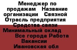 Менеджер по продажам › Название организации ­ Связной › Отрасль предприятия ­ Средства связи › Минимальный оклад ­ 25 000 - Все города Работа » Вакансии   . Ивановская обл.